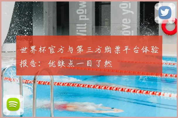 世界杯官方与第三方购票平台体验报告：优缺点一目了然