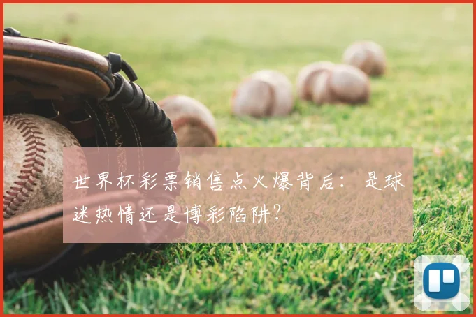 世界杯彩票销售点火爆背后：是球迷热情还是博彩陷阱？