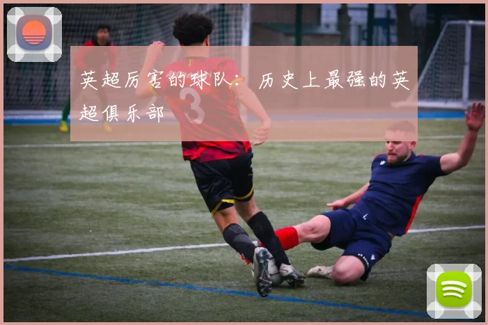 英超厉害的球队：历史上最强的英超俱乐部