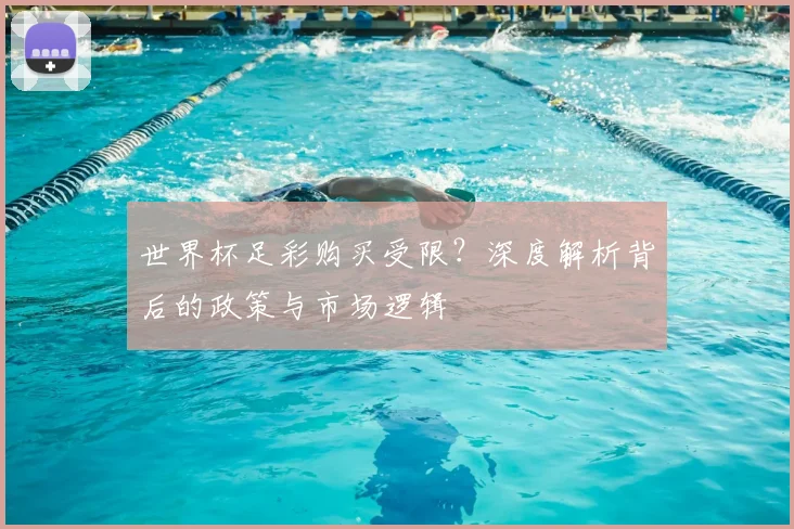 世界杯足彩购买受限？深度解析背后的政策与市场逻辑