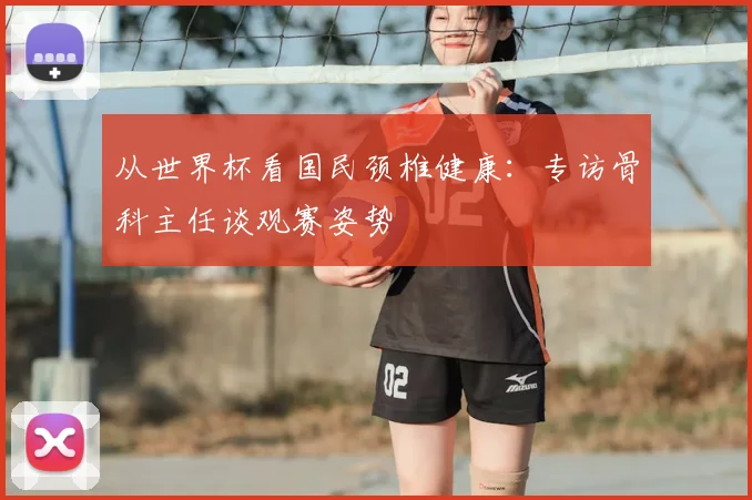 从世界杯看国民颈椎健康：专访骨科主任谈观赛姿势