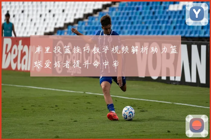 库里投篮技巧教学视频解析助力篮球爱好者提升命中率