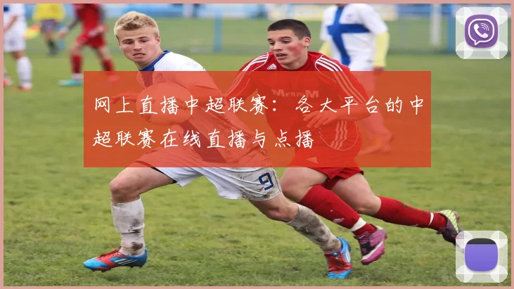 网上直播中超联赛：各大平台的中超联赛在线直播与点播