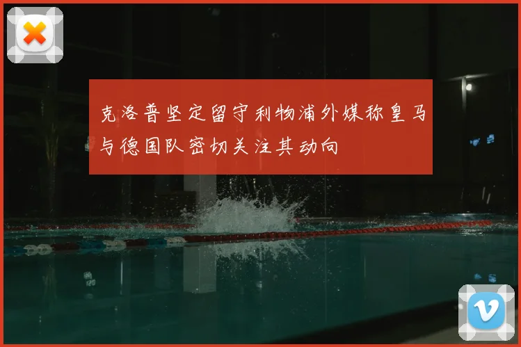 克洛普坚定留守利物浦外媒称皇马与德国队密切关注其动向