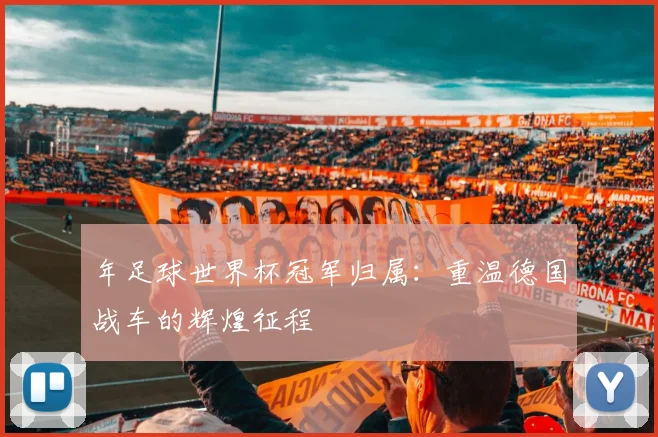 年足球世界杯冠军归属：重温德国战车的辉煌征程