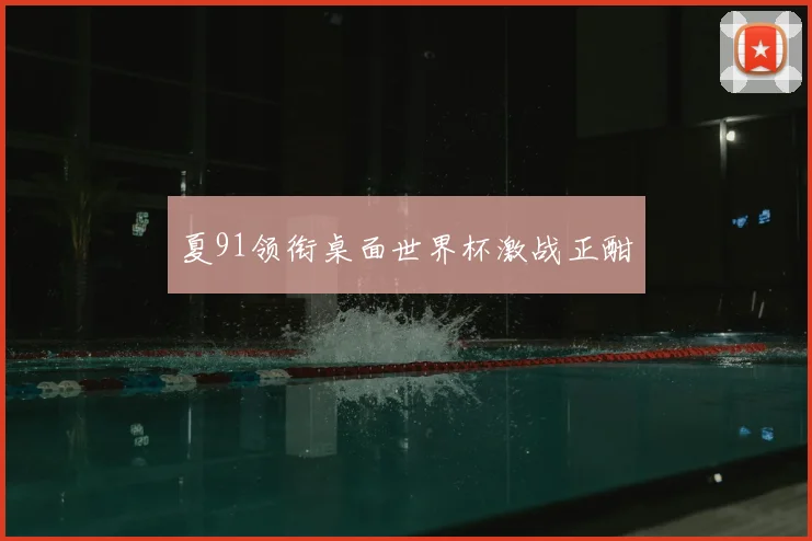 夏91领衔桌面世界杯激战正酣