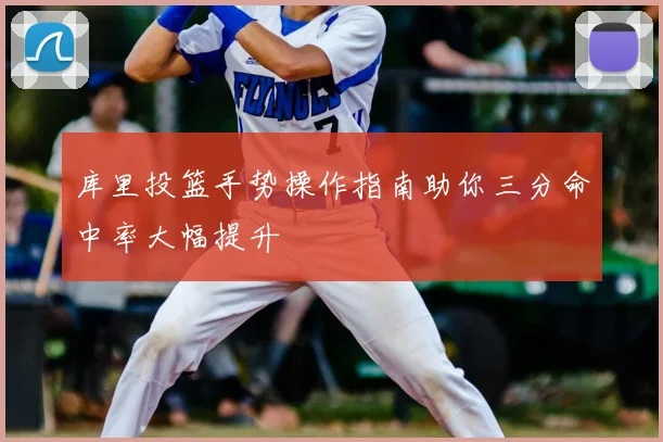 库里投篮手势操作指南助你三分命中率大幅提升