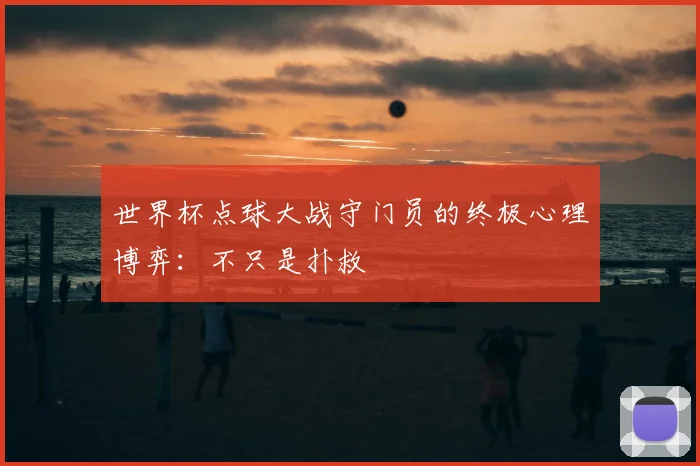 世界杯点球大战守门员的终极心理博弈：不只是扑救