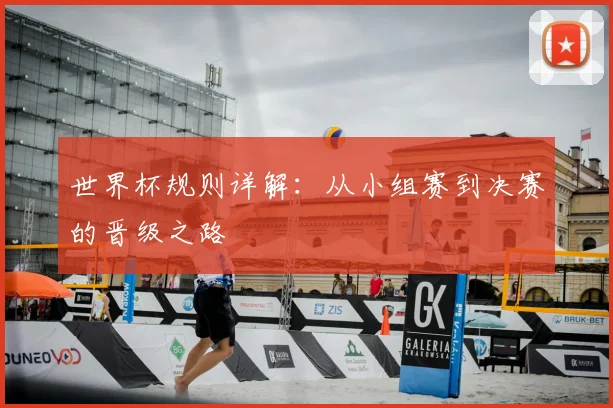 世界杯规则详解：从小组赛到决赛的晋级之路