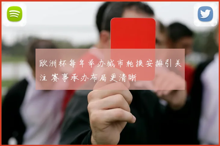 欧洲杯每年举办城市轮换安排引关注 赛事承办布局更清晰