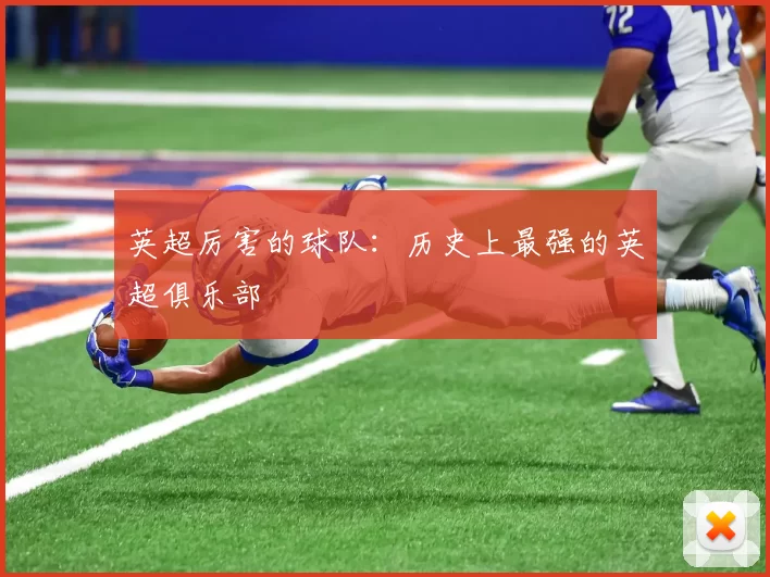 英超厉害的球队：历史上最强的英超俱乐部