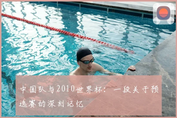 中国队与2010世界杯：一段关于预选赛的深刻记忆