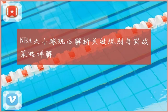 NBA大小球玩法解析关键规则与实战策略详解