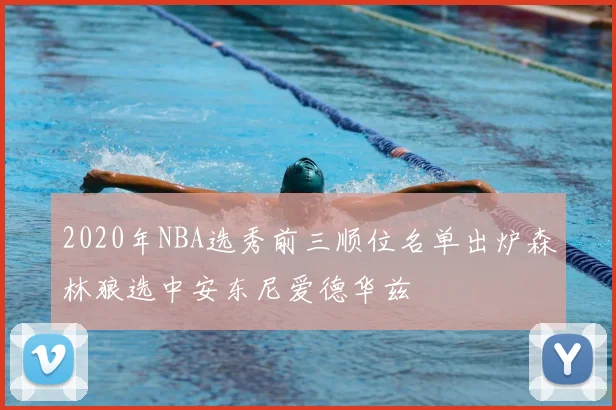 2020年NBA选秀前三顺位名单出炉森林狼选中安东尼爱德华兹