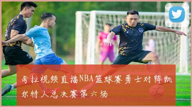 考拉视频直播NBA篮球赛勇士对阵凯尔特人总决赛第六场