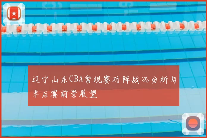 辽宁山东CBA常规赛对阵战况分析与季后赛前景展望